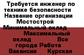 Требуется инженер по технике безопасности. › Название организации ­ Мостострой 17 › Минимальный оклад ­ 40 000 › Максимальный оклад ­ 60 000 - Все города Работа » Вакансии   . Курская обл.